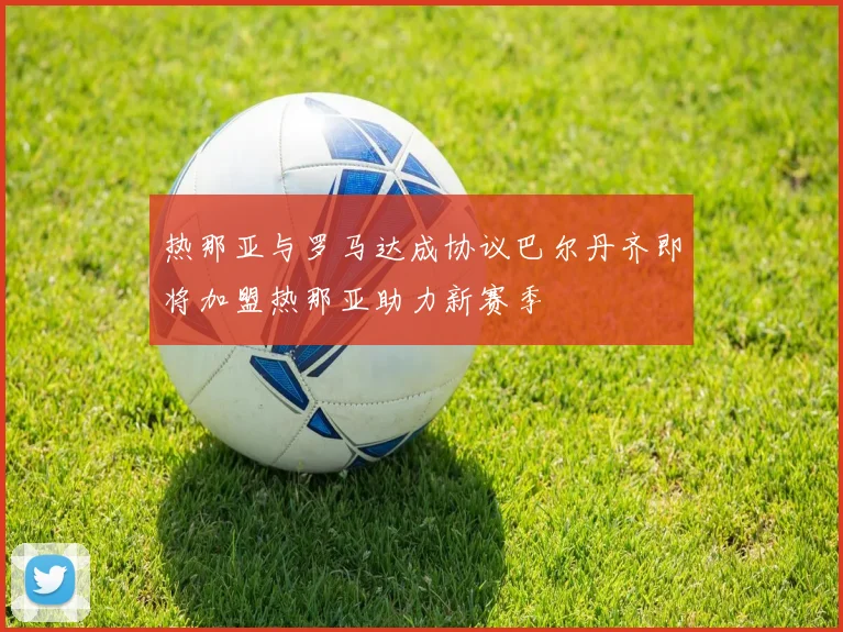 热那亚与罗马达成协议巴尔丹齐即将加盟热那亚助力新赛季