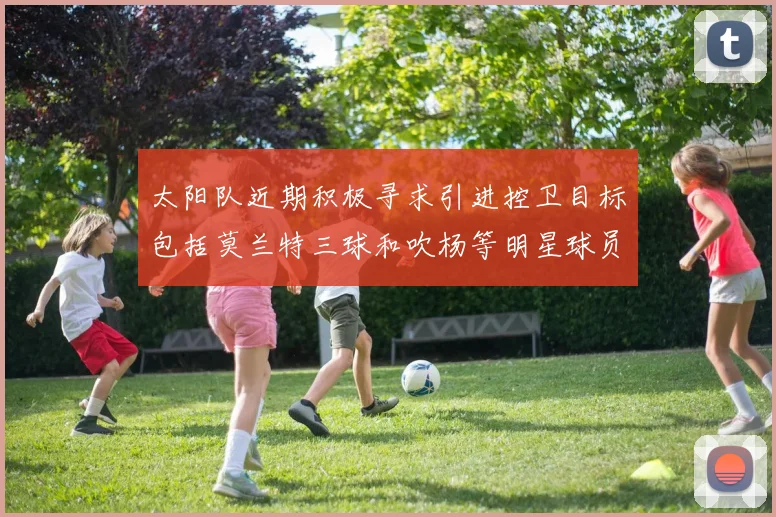 太阳队近期积极寻求引进控卫目标包括莫兰特三球和吹杨等明星球员