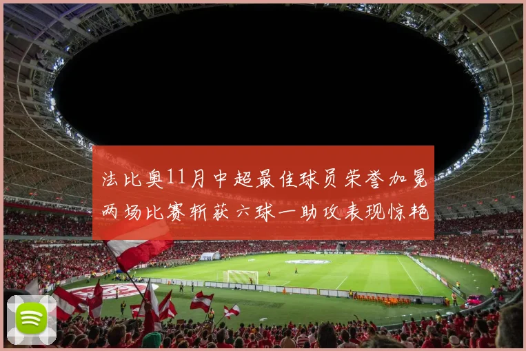 法比奥11月中超最佳球员荣誉加冕两场比赛斩获六球一助攻表现惊艳
