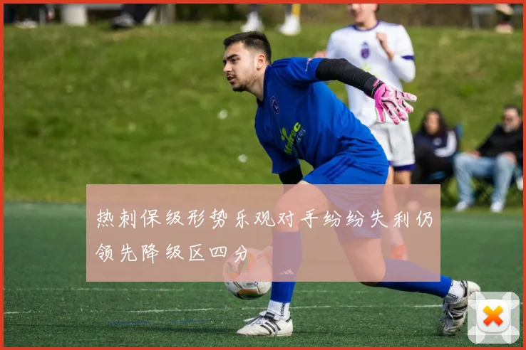热刺保级形势乐观对手纷纷失利仍领先降级区四分