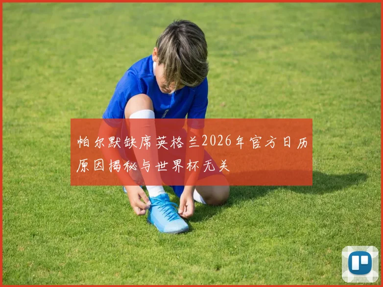 帕尔默缺席英格兰2026年官方日历原因揭秘与世界杯无关