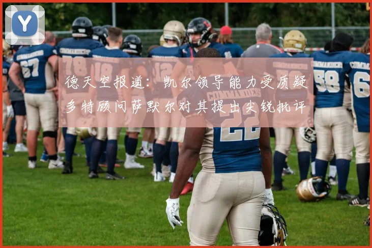 德天空报道：凯尔领导能力受质疑多特顾问萨默尔对其提出尖锐批评