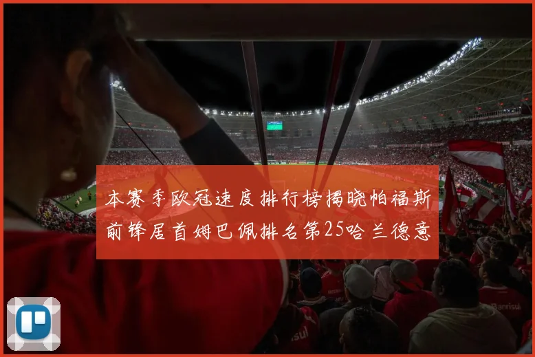 本赛季欧冠速度排行榜揭晓帕福斯前锋居首姆巴佩排名第25哈兰德意外落百名之外