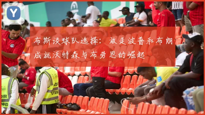 布斯谈球队选择：放走波普和布朗成就沃特森与布劳恩的崛起