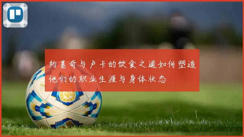 约基奇与卢卡的饮食之道如何塑造他们的职业生涯与身体状态