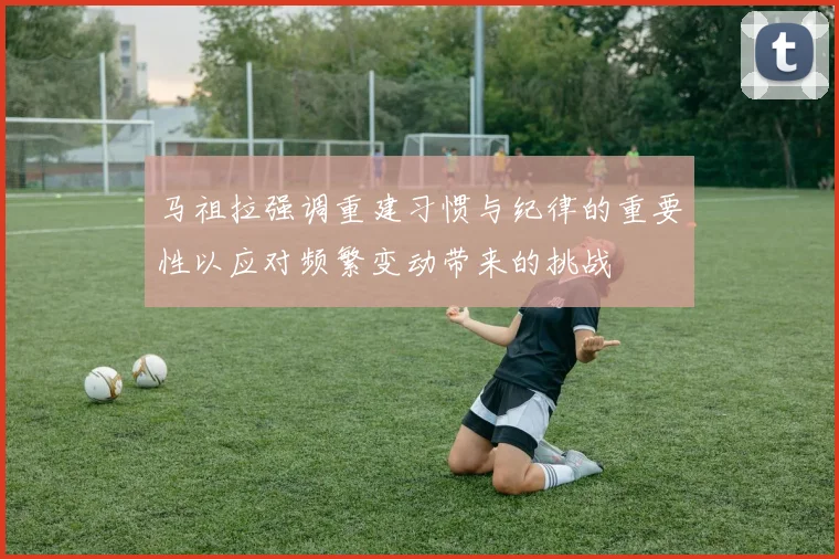 马祖拉强调重建习惯与纪律的重要性以应对频繁变动带来的挑战