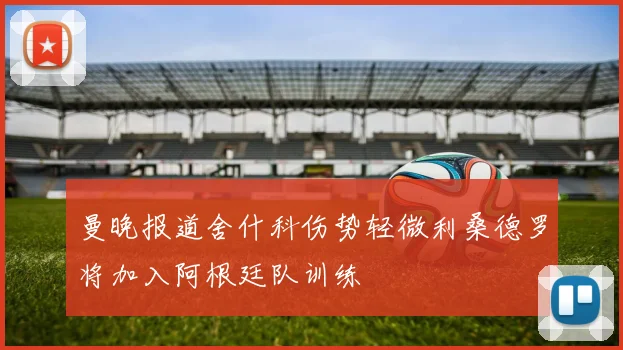 曼晚报道舍什科伤势轻微利桑德罗将加入阿根廷队训练