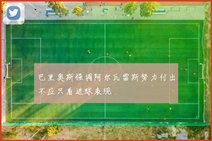 巴里奥斯强调阿尔瓦雷斯努力付出不应只看进球表现