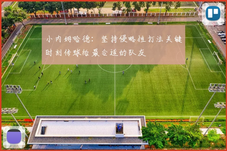 小内姆哈德：坚持侵略性打法关键时刻传球给最合适的队友
